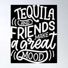 a black and white poster with the words tequila and friends make a great mood on it