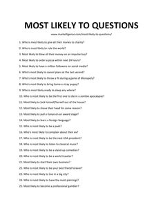 Who among your group of friends is most likely to ask most likely to questionsSeeit's easyYou're already doing itAsking these questions of 'who is most likely to do whatis a great way to get your friends (or perfect strangersinvolved with considering more about themselves and each otherTry starting with a handful of questions to ask to test the watersand see if your friends catch on and start asking 'most likely toquestions of their ownContents Best Conversation Starters Get To Know Ask Friends Most Likely To Questions Best Friends, Whos More Likely To Questions Best Friends, Who’s Most Likely Questions For Friends, Besties Questions Game, Most Likely Too Questions Friends, Whoes Most Likely To Questions, Who Is Most Likely To Questions Friends, Who Would Most Likely Questions Couples, The Most Likely To Game