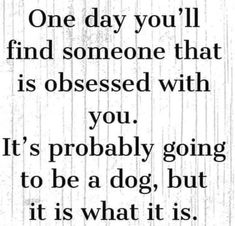 a quote that says, one day you'll find someone that is obessed with you