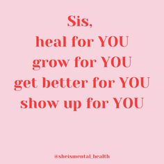 the words sis heal for you grow for you get better for you show up for you