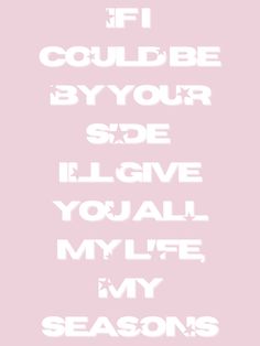 the words if i could be by your side, i'll give you all my life