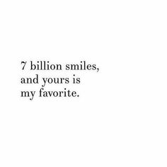 the words are written in black and white on a white background that says,'7 billion smiles, and yours is my favorite