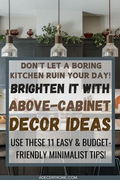 a kitchen with the words, don't let a boring kitchen ruin your day brighten it with above - cabinet decor ideas use these easy and