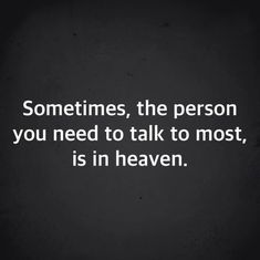 a quote that says sometimes, the person you need to talk to most, is in heaven