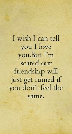 an old paper with the words i wish i can tell you love you but i'm scared our friend will just get ruined if you don't feel the same