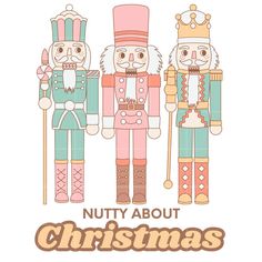 three nutcrackers with the words nutty about christmas written in brown lettering