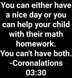 a black and white photo with the words you can either have a nice day or you can help your child with their math homework