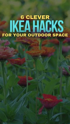 colorful flowers with text that reads 6 clever ikea hacks for your outdoor space