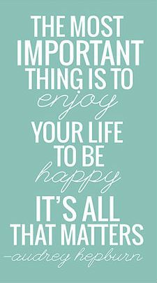 the most important thing is to live your life to be happy it's all that matters