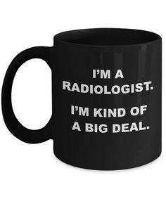 a black coffee mug that says i'm a radiologist, i'm kind of a big deal