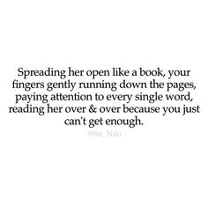 a quote that reads spreading her open like a book your fingers gently running down the pages, paying attention to every single word, reading her over