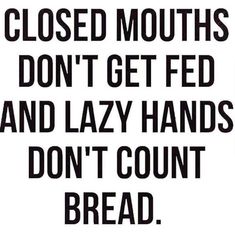 a sign that says closed mouths don't get fed and lazy hands don't count bread