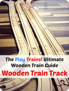 wooden train tracks with text overlay that reads the play trains ultimate wooden train guide