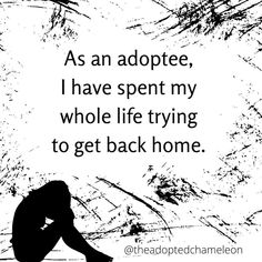 a black and white photo with the words as an adoptee, i have spent my whole life trying to get back home