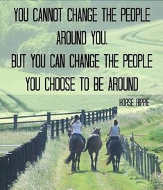 two people riding horses down a dirt road with a quote on it that reads, you cannot change the people around you but you can change the people you choose to be around