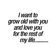 i want to grow old with you and love you for the rest of my life