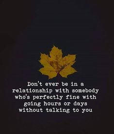 a leaf with the words don't ever be in a relationship with somebody who's perfectly fine with going hours or days without talking to you