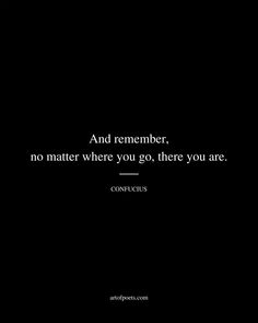 a black and white photo with a quote on it that says, and remember, no matter where you go, there you are