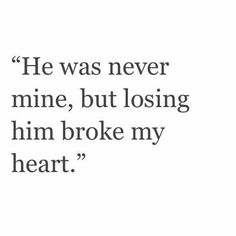 the quote he was never mine, but losing him broke my heart