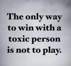 the only way to win with a toxic person is not to play