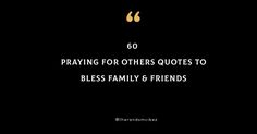 a black background with the words 60 praying for others quotes to blessing family and friends