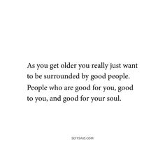 a quote that reads as you get older you really just want to be surrounded by good people