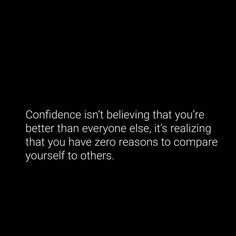 a black and white photo with the words, confidence isn't believing that you're better than everyone else, it's realizing that you have zero reason to compare yourself