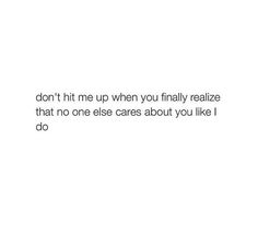 the words don't hit me when you finally realizing that no one cares about you like i do