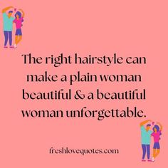 the right hairstyle can make a plain woman beautiful & a beautiful woman unforgettable