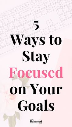 the words 5 ways to stay focused on your goals are shown in pink and black