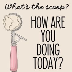 a poster with the words, what's the scoop? how are you doing today?