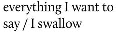 a black and white photo with the words everything i want to do is say / swallow