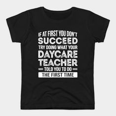 a black t - shirt that says, if first you don't succeed try doing what your daycare teacher told you to do the first time