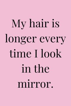 a quote that says, my hair is longer every time i look in the mirror