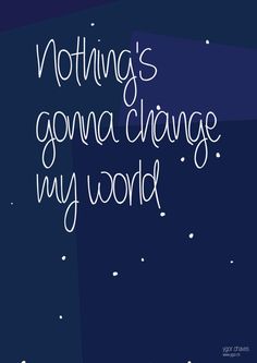 the words, nothing's gone to change my world are written in white on a dark blue background