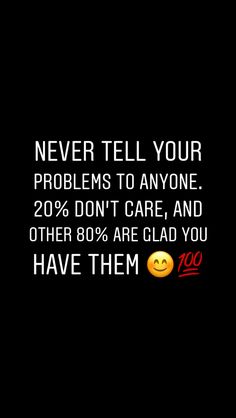 a black background with the words never tell your problems to anyone 20 % don't care, and other 80 % are glad you have them