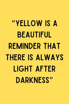 yellow is a beautiful reminder that there is always light after darkness