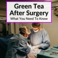 two doctors in scrubs are looking at something on a table with the words green tea after surgery what you need to know