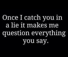 a black and white photo with the words once i catch you in a lie it makes me question everything you say