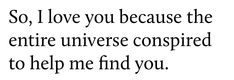 the words are written in black and white on a white background that says, so i love you because the entire universe compared to help me find you