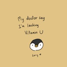 a cartoon penguin with the words, my doctor say i'm lacking vitamin u