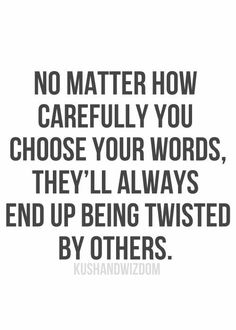 a quote that says no matter how carefully you choose your words, they'll always end up being twisted by others