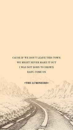 a drawing of a road with the words cause if we don't leave this town, we might never make it out i was not born to drown baby come on