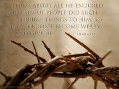 a crown of thorns with the words, i think about all he endured when sinful people did such terrible things to him, so that you don't become weary and give up