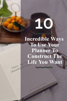 10 Incredible Ways To Use Your Planner To Construct The Life You Want