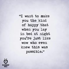 a quote that reads i want to make you the kind of happy that when you lay in bed at night