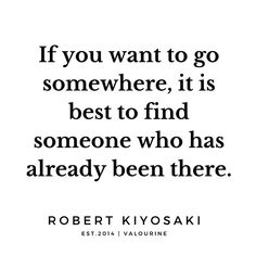 robert kiyosaki quote if you want to go somewhere, it is best to find someone who has already been there