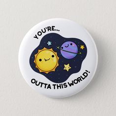 a button with the words you're outa this world and an image of two planets