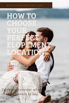 a man and woman embracing each other with the words how to choose your perfect elopement location