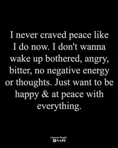 a quote that says i never craved peace like i do now, i don't wanna wake up bothered, angry, bitter, negative energy or thoughts just want to be happy & at peace with everything